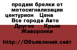 продам брелки от мотосигнализации центурион › Цена ­ 500 - Все города Авто » Другое   . Крым,Жаворонки